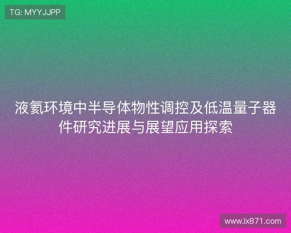 液氦环境中半导体物性调控及低温量子器件研究进展与展望应用探索